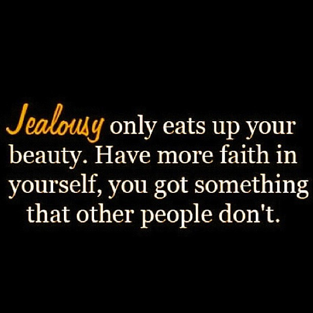 Jealousy only eats up your beauty. Have more faith in yourself, you got something that other people don't. jealousy quotes