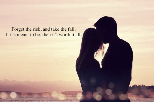 Forget the risk, and take the fall. If it's meant to be, then it's worth it all. inspiring quotes